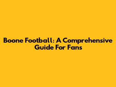 Boone Football: A Comprehensive Guide For Fans