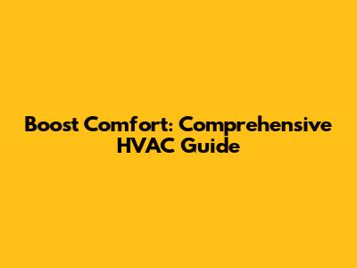 Boost Comfort: Comprehensive HVAC Guide