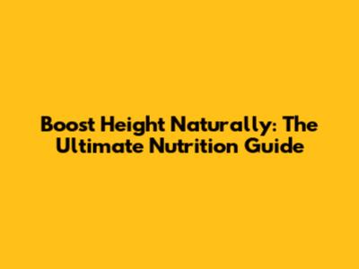 Boost Height Naturally: The Ultimate Nutrition Guide