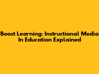 Boost Learning: Instructional Media In Education Explained