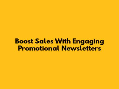 Boost Sales With Engaging Promotional Newsletters