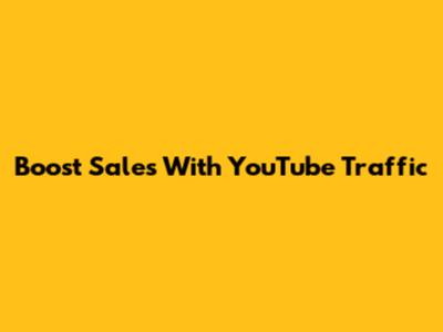 Boost Sales With YouTube Traffic