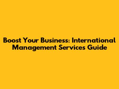 Boost Your Business: International Management Services Guide