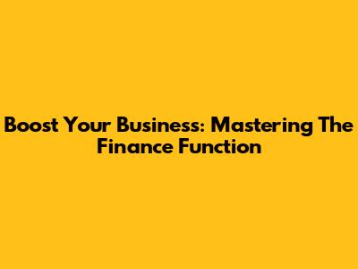 Boost Your Business: Mastering The Finance Function