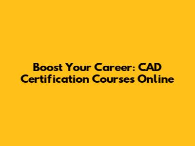 Boost Your Career: CAD Certification Courses Online