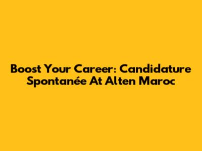 Boost Your Career: Candidature Spontanée At Alten Maroc