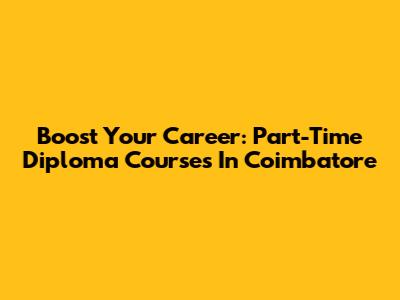 Boost Your Career: Part-Time Diploma Courses In Coimbatore