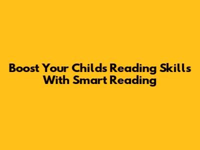 Boost Your Child's Reading Skills With Smart Reading