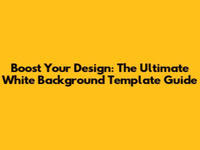 Boost Your Design: The Ultimate White Background Template Guide