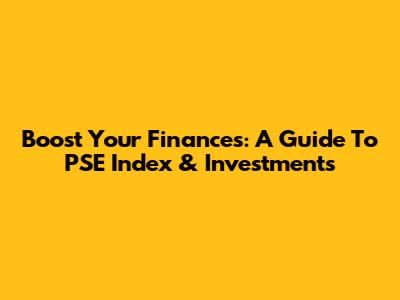 Boost Your Finances: A Guide To PSE Index & Investments