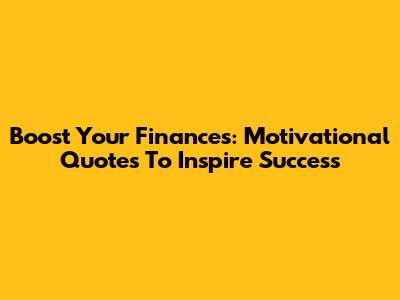 Boost Your Finances: Motivational Quotes To Inspire Success