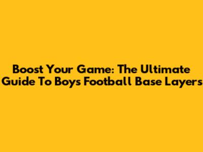 Boost Your Game: The Ultimate Guide To Boys' Football Base Layers