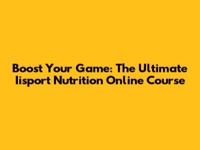 Boost Your Game: The Ultimate Iisport Nutrition Online Course