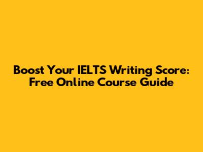 Boost Your IELTS Writing Score: Free Online Course Guide
