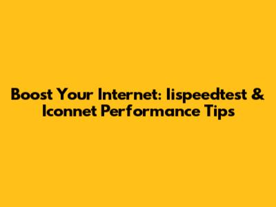 Boost Your Internet: Iispeedtest & Iconnet Performance Tips