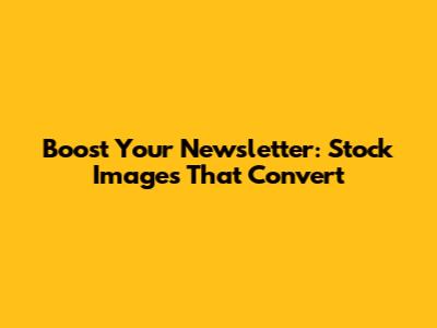 Boost Your Newsletter: Stock Images That Convert