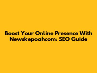 Boost Your Online Presence With Newskepoahcom: SEO Guide