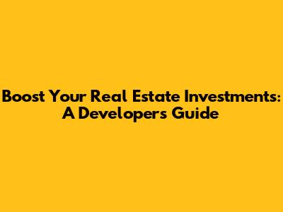 Boost Your Real Estate Investments: A Developer's Guide