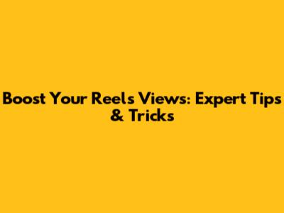 Boost Your Reels Views: Expert Tips & Tricks