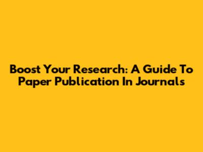 Boost Your Research: A Guide To Paper Publication In Journals