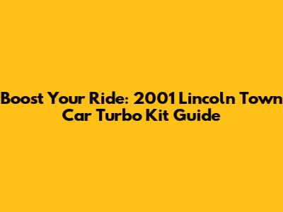 Boost Your Ride: 2001 Lincoln Town Car Turbo Kit Guide