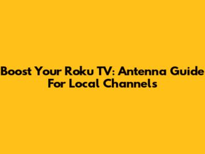 Boost Your Roku TV: Antenna Guide For Local Channels