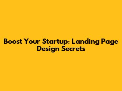 Boost Your Startup: Landing Page Design Secrets