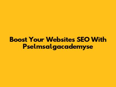 Boost Your Website's SEO With Pselmsalgacademyse