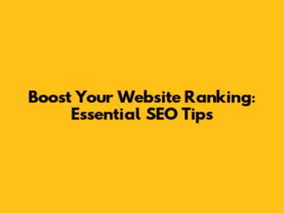 Boost Your Website Ranking: Essential SEO Tips