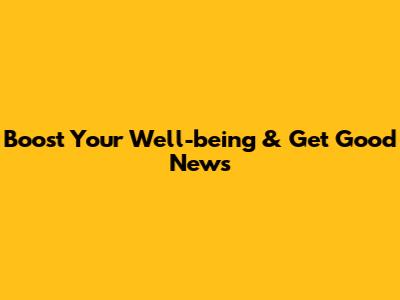 Boost Your Well-being & Get Good News