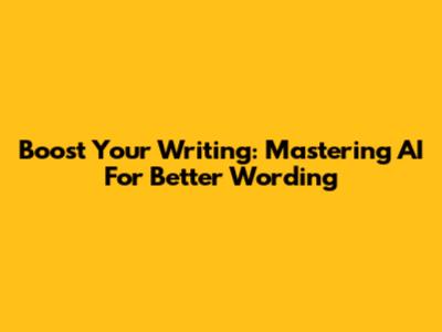 Boost Your Writing: Mastering AI For Better Wording