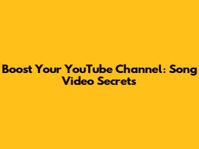 Boost Your YouTube Channel: Song Video Secrets