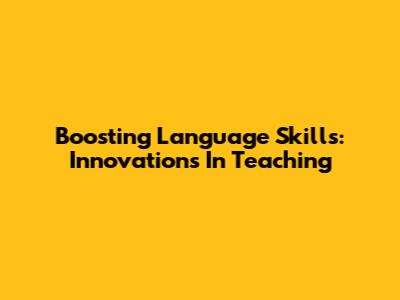 Boosting Language Skills: Innovations In Teaching
