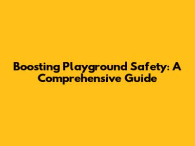 Boosting Playground Safety: A Comprehensive Guide
