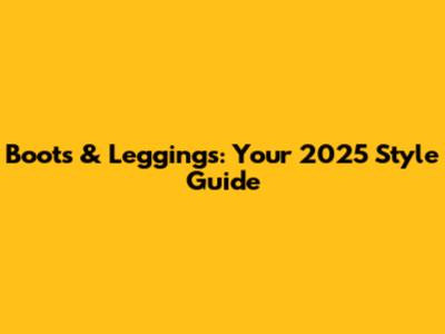 Boots & Leggings: Your 2025 Style Guide