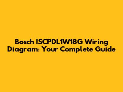Bosch ISCPDL1W18G Wiring Diagram: Your Complete Guide