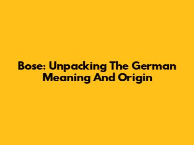 Bose: Unpacking The German Meaning And Origin