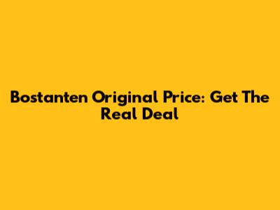 Bostanten Original Price: Get The Real Deal