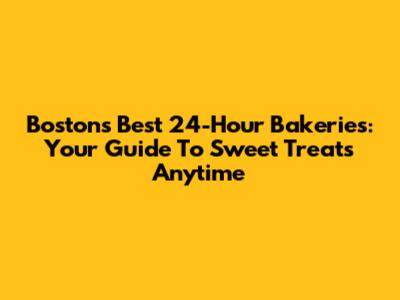 Boston's Best 24-Hour Bakeries: Your Guide To Sweet Treats Anytime