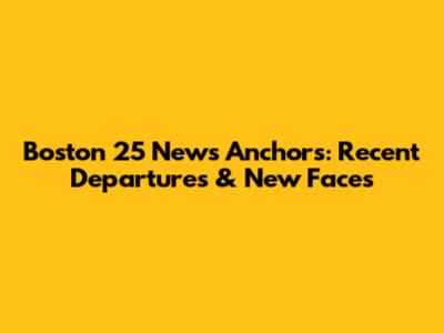 Boston 25 News Anchors: Recent Departures & New Faces