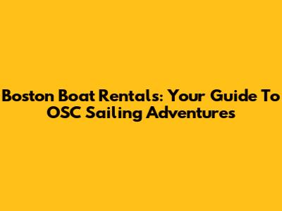 Boston Boat Rentals: Your Guide To OSC Sailing Adventures