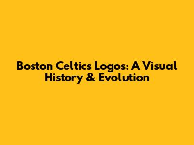 Boston Celtics Logos: A Visual History & Evolution