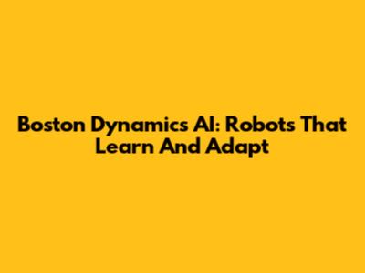 Boston Dynamics AI: Robots That Learn And Adapt