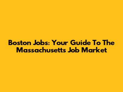 Boston Jobs: Your Guide To The Massachusetts Job Market