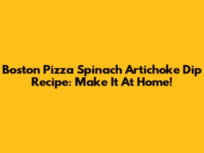 Boston Pizza Spinach Artichoke Dip Recipe: Make It At Home!