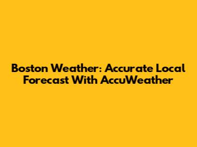 Boston Weather: Accurate Local Forecast With AccuWeather