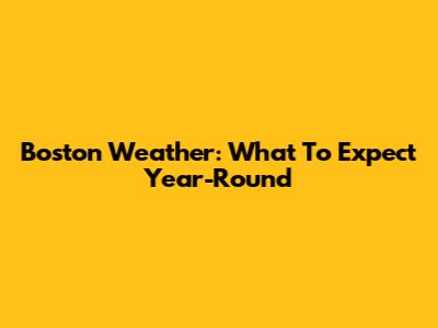 Boston Weather: What To Expect Year-Round