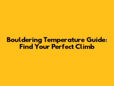 Bouldering Temperature Guide: Find Your Perfect Climb