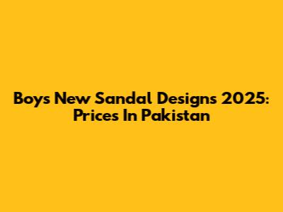 Boys' New Sandal Designs 2025: Prices In Pakistan