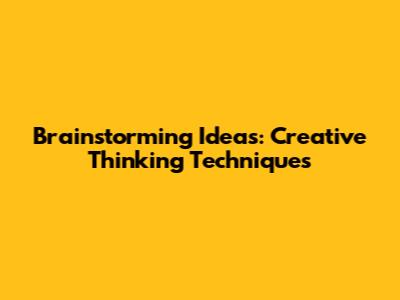 Brainstorming Ideas: Creative Thinking Techniques
